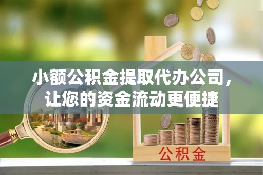 台江小额公积金提取代办公司，让您的资金流动更便捷