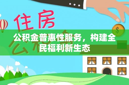 台江公积金普惠性服务，构建全民福利新生态