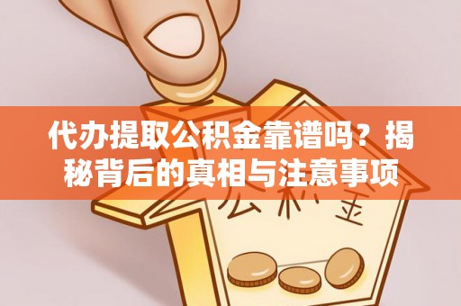 台江代办提取公积金靠谱吗？揭秘背后的真相与注意事项