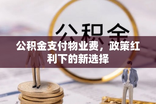 台江公积金支付物业费，政策红利下的新选择