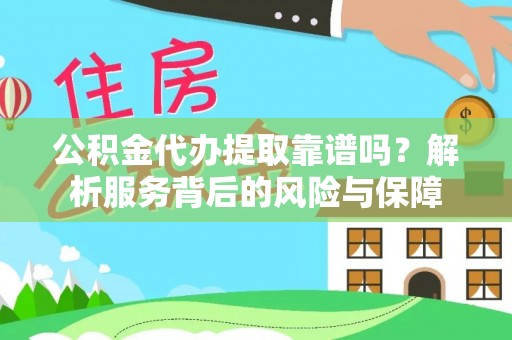 台江公积金代办提取靠谱吗？解析服务背后的风险与保障