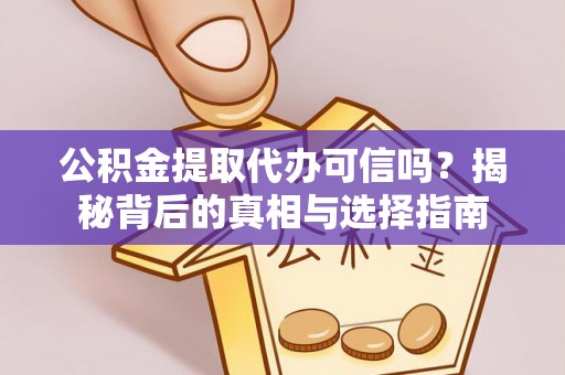 台江公积金提取代办可信吗？揭秘背后的真相与选择指南
