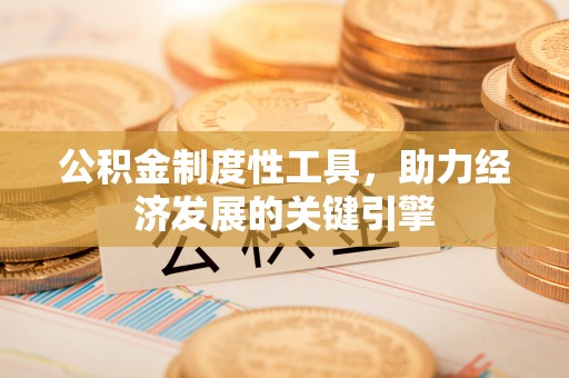 台江公积金制度性工具，助力经济发展的关键引擎