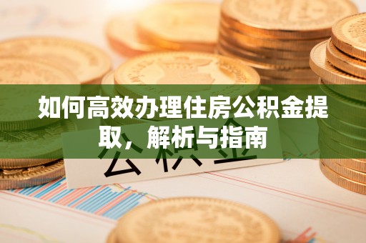 台江如何高效办理住房公积金提取，解析与指南