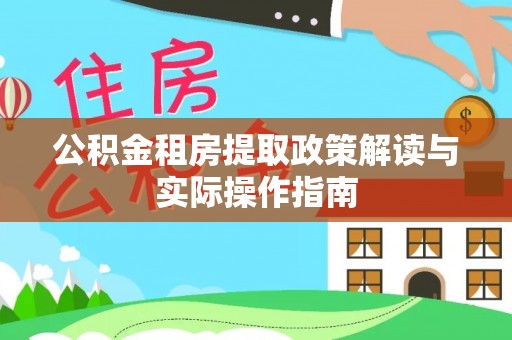 台江公积金租房提取政策解读与实际操作指南