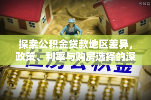 台江探索公积金贷款地区差异，政策、利率与购房选择的深度解析