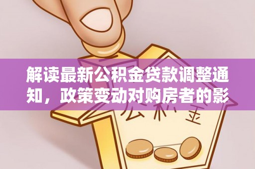台江解读最新公积金贷款调整通知，政策变动对购房者的影响