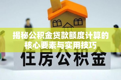 台江揭秘公积金贷款额度计算的核心要素与实用技巧