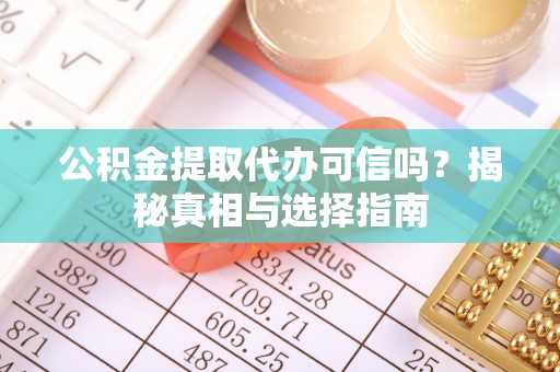 台江公积金提取代办可信吗？揭秘真相与选择指南