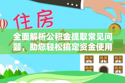 台江全面解析公积金提取常见问题，助您轻松搞定资金使用