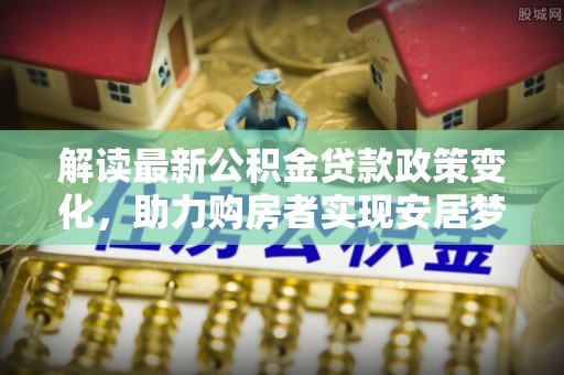 台江解读最新公积金贷款政策变化，助力购房者实现安居梦想