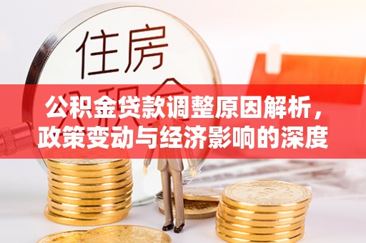 台江公积金贷款调整原因解析，政策变动与经济影响的深度探讨