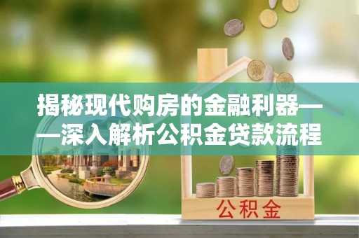 台江揭秘现代购房的金融利器——深入解析公积金贷款流程