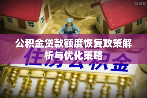 台江公积金贷款额度恢复政策解析与优化策略