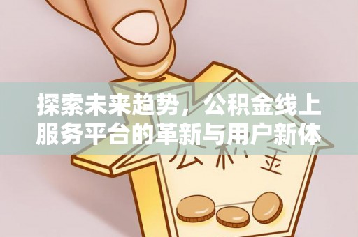 台江探索未来趋势，公积金线上服务平台的革新与用户新体验