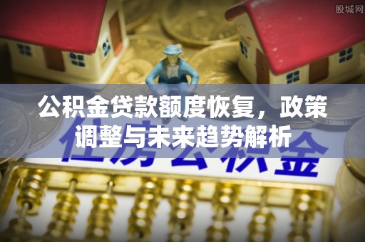台江公积金贷款额度恢复，政策调整与未来趋势解析
