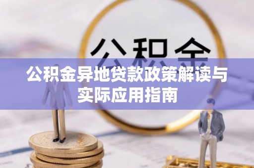 台江公积金异地贷款政策解读与实际应用指南