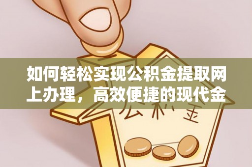 台江如何轻松实现公积金提取网上办理，高效便捷的现代金融服务