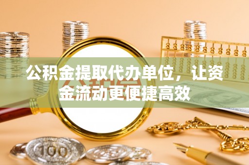 台江公积金提取代办单位，让资金流动更便捷高效