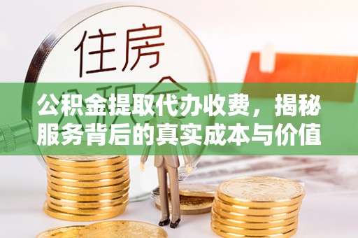台江公积金提取代办收费，揭秘服务背后的真实成本与价值