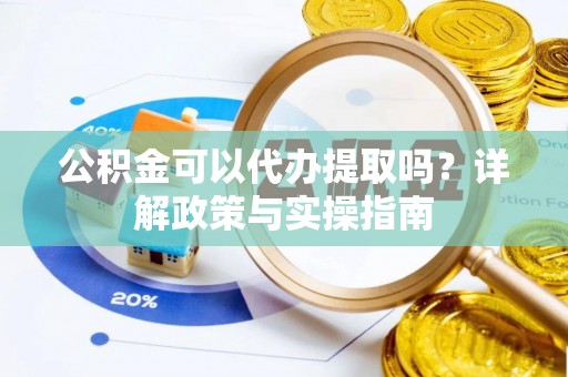 台江公积金可以代办提取吗？详解政策与实操指南