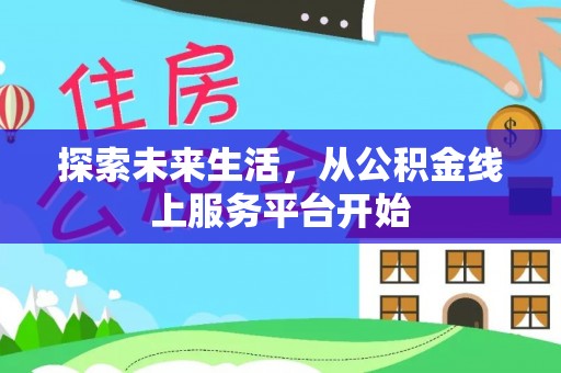 台江探索未来生活，从公积金线上服务平台开始