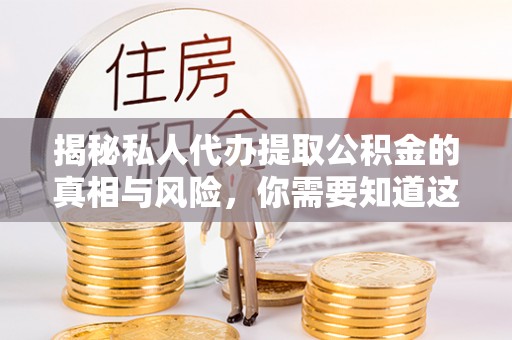 台江揭秘私人代办提取公积金的真相与风险，你需要知道这些！