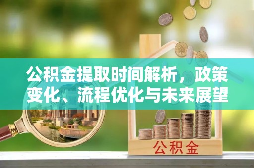 台江公积金提取时间解析，政策变化、流程优化与未来展望