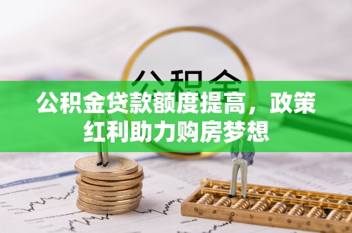 台江公积金贷款额度提高，政策红利助力购房梦想