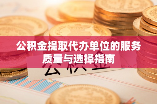 台江公积金提取代办单位的服务质量与选择指南