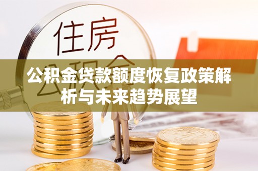 台江公积金贷款额度恢复政策解析与未来趋势展望