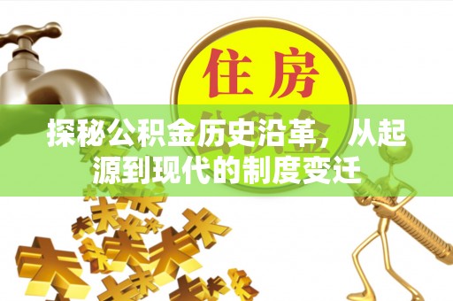 台江探秘公积金历史沿革，从起源到现代的制度变迁