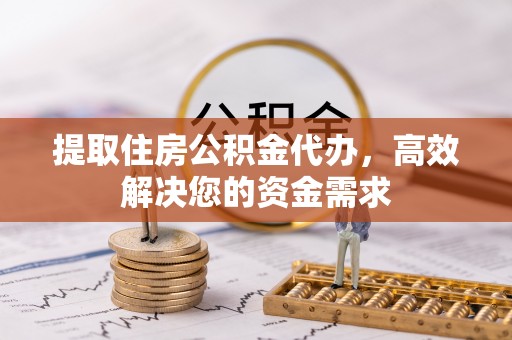 台江提取住房公积金代办，高效解决您的资金需求