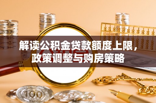 台江解读公积金贷款额度上限，政策调整与购房策略