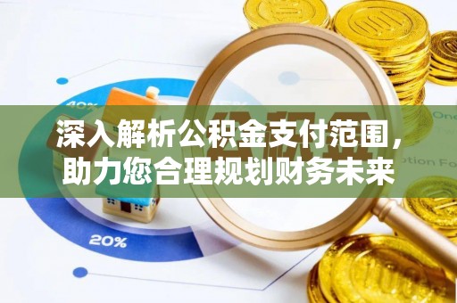 台江深入解析公积金支付范围，助力您合理规划财务未来