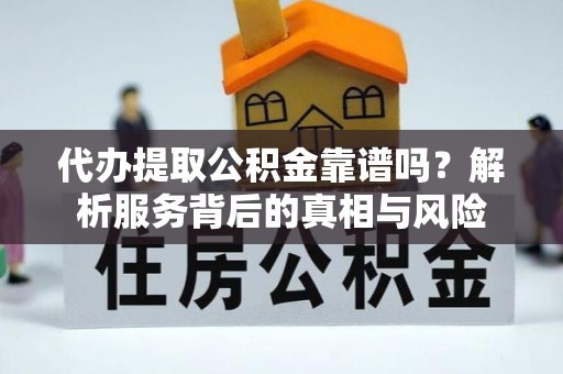 台江代办提取公积金靠谱吗？解析服务背后的真相与风险