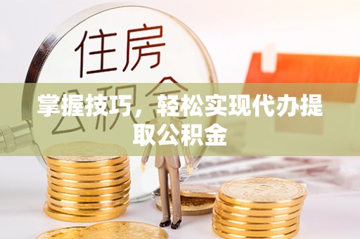 台江掌握技巧，轻松实现代办提取公积金