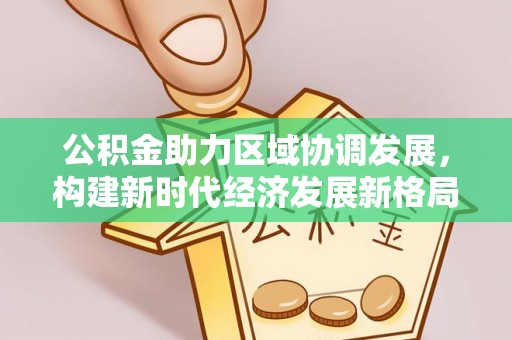 台江公积金助力区域协调发展，构建新时代经济发展新格局
