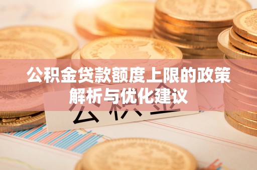 台江公积金贷款额度上限的政策解析与优化建议
