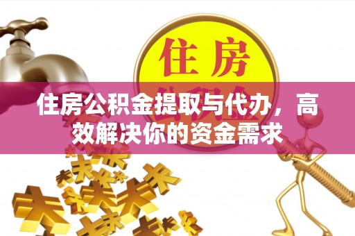 台江住房公积金提取与代办，高效解决你的资金需求