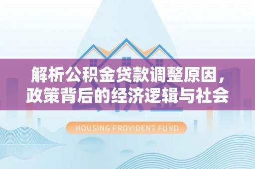 台江解析公积金贷款调整原因，政策背后的经济逻辑与社会影响