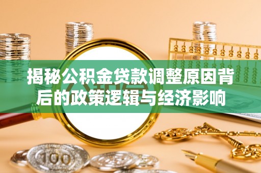 台江揭秘公积金贷款调整原因背后的政策逻辑与经济影响