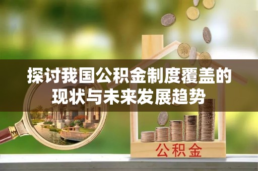 台江探讨我国公积金制度覆盖的现状与未来发展趋势