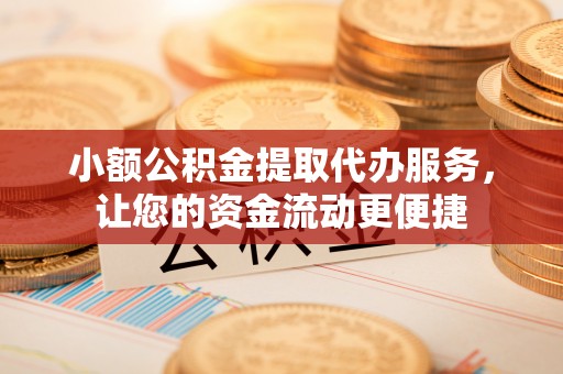 台江小额公积金提取代办服务，让您的资金流动更便捷