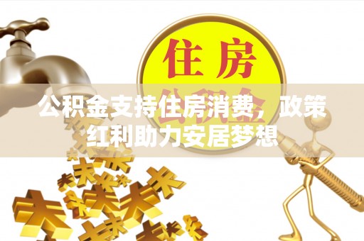 台江公积金支持住房消费，政策红利助力安居梦想