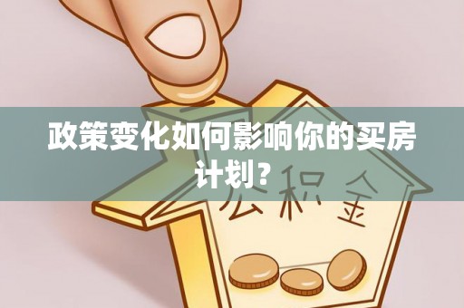 台江政策变化如何影响你的买房计划？
