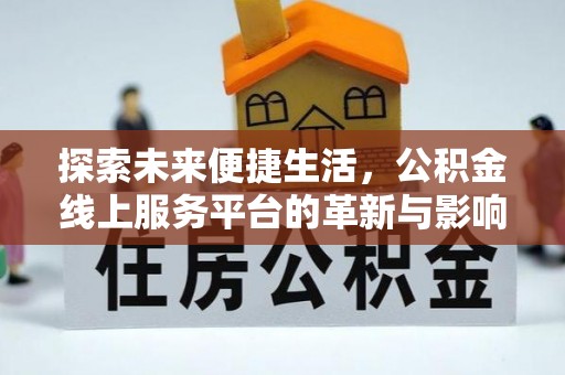 台江探索未来便捷生活，公积金线上服务平台的革新与影响