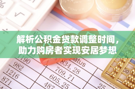 台江解析公积金贷款调整时间，助力购房者实现安居梦想
