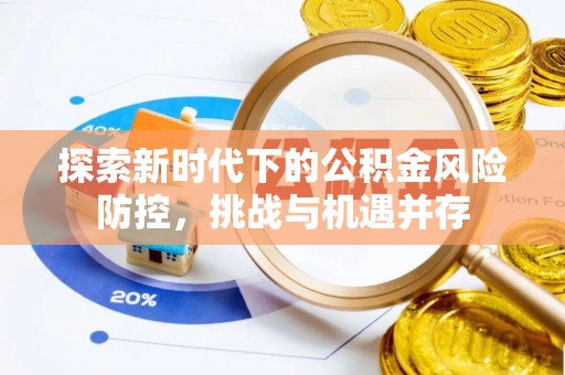 台江探索新时代下的公积金风险防控，挑战与机遇并存