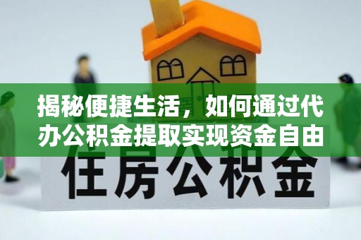 台江揭秘便捷生活，如何通过代办公积金提取实现资金自由